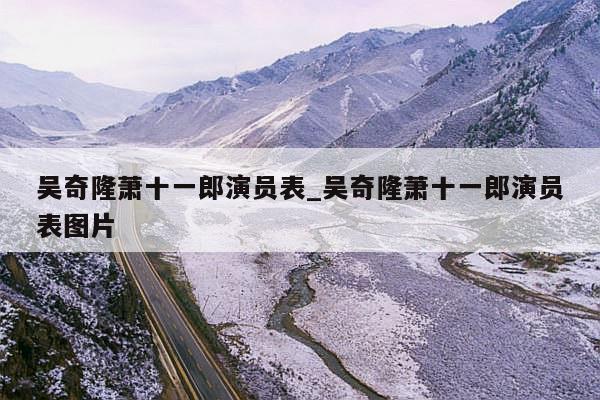 吴奇隆萧十一郎演员表_吴奇隆萧十一郎演员表图片