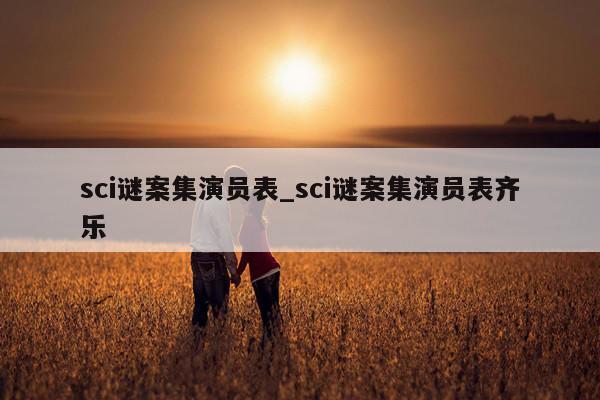 sci谜案集演员表_sci谜案集演员表齐乐