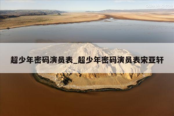 超少年密码演员表_超少年密码演员表宋亚轩