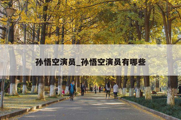 孙悟空演员_孙悟空演员有哪些
