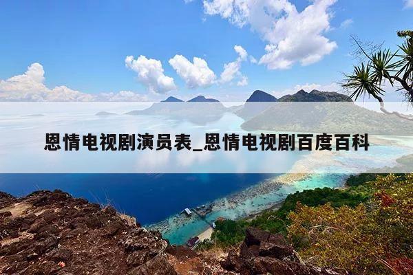 恩情电视剧演员表_恩情电视剧百度百科