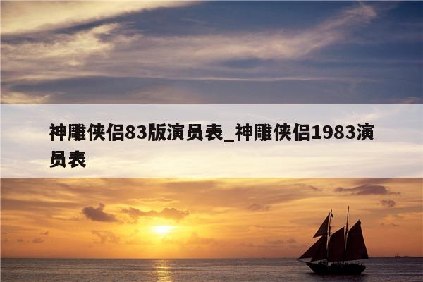 神雕侠侣83版演员表_神雕侠侣1983演员表