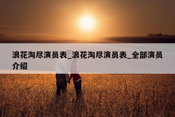 浪花淘尽演员表_浪花淘尽演员表_全部演员介绍