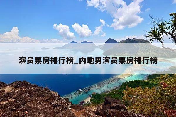 演员票房排行榜_内地男演员票房排行榜