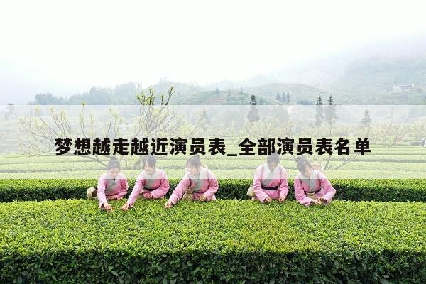 梦想越走越近演员表_全部演员表名单