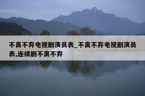 不离不弃电视剧演员表_不离不弃电视剧演员表,连续剧不离不弃