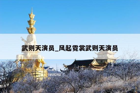 武则天演员_风起霓裳武则天演员