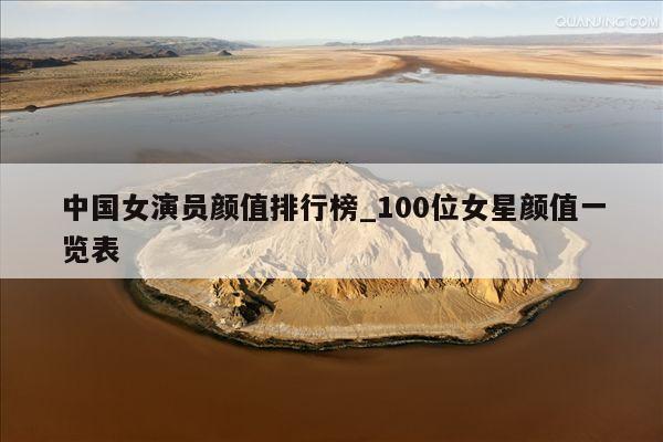中国女演员颜值排行榜_100位女星颜值一览表