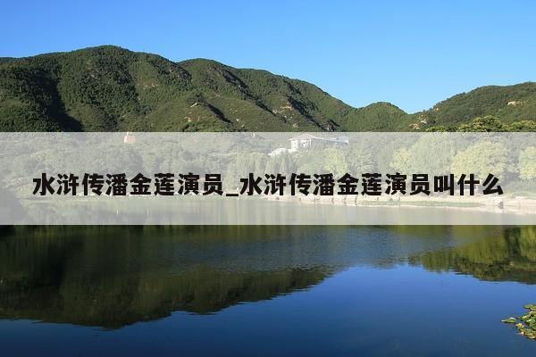 水浒传潘金莲演员_水浒传潘金莲演员叫什么