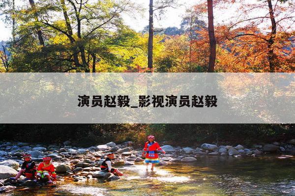 演员赵毅_影视演员赵毅