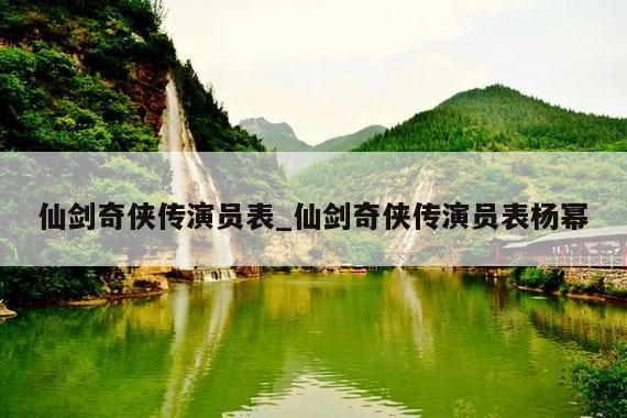 仙剑奇侠传演员表_仙剑奇侠传演员表杨幂