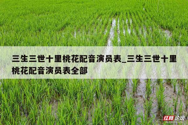 三生三世十里桃花配音演员表_三生三世十里桃花配音演员表全部