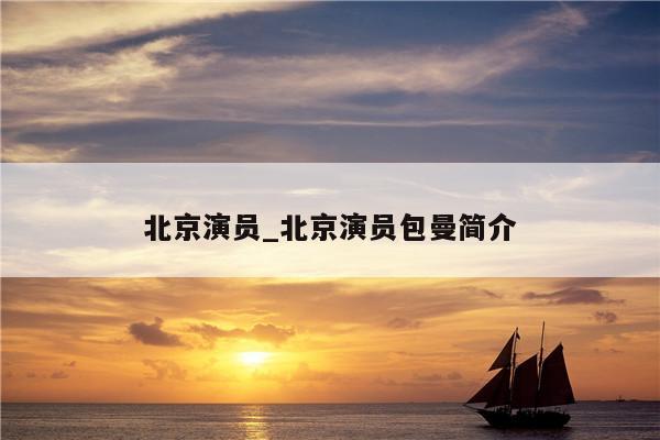 北京演员_北京演员包曼简介