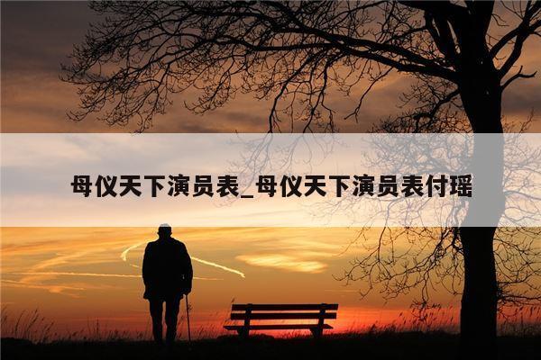母仪天下演员表_母仪天下演员表付瑶