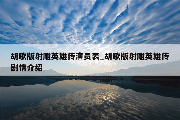 胡歌版射雕英雄传演员表_胡歌版射雕英雄传剧情介绍
