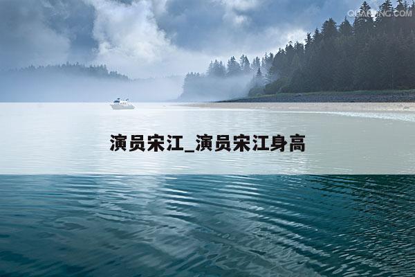 演员宋江_演员宋江身高