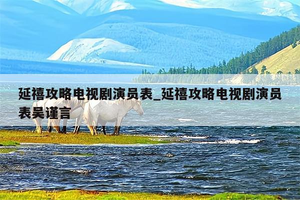 延禧攻略电视剧演员表_延禧攻略电视剧演员表吴谨言