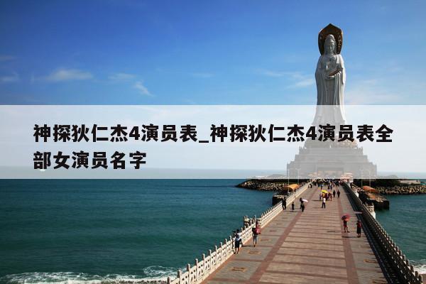 神探狄仁杰4演员表_神探狄仁杰4演员表全部女演员名字