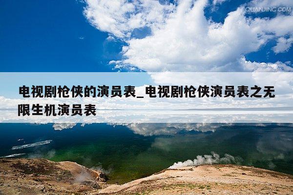 电视剧枪侠的演员表_电视剧枪侠演员表之无限生机演员表