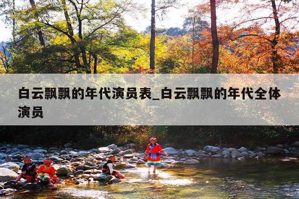 白云飘飘的年代演员表_白云飘飘的年代全体演员