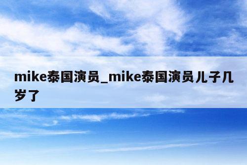 mike泰国演员_mike泰国演员儿子几岁了