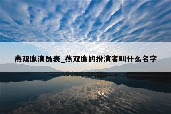 燕双鹰演员表_燕双鹰的扮演者叫什么名字
