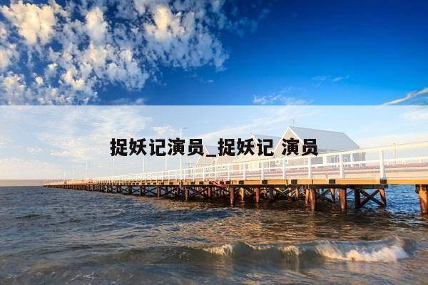捉妖记演员_捉妖记 演员