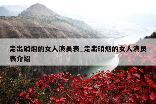 走出硝烟的女人演员表_走出硝烟的女人演员表介绍