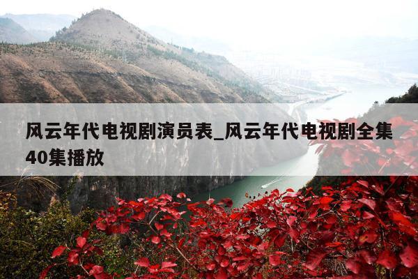 风云年代电视剧演员表_风云年代电视剧全集40集播放