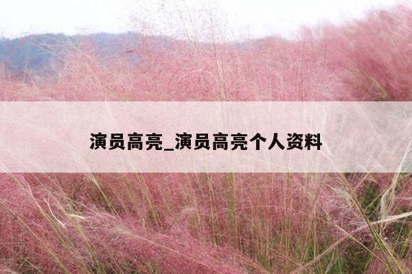 演员高亮_演员高亮个人资料