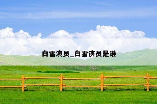 白雪演员_白雪演员是谁