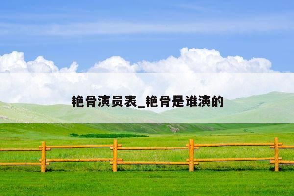 艳骨演员表_艳骨是谁演的