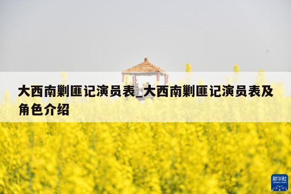 大西南剿匪记演员表_大西南剿匪记演员表及角色介绍
