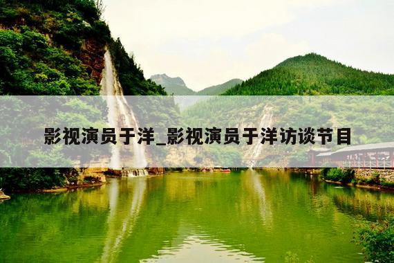影视演员于洋_影视演员于洋访谈节目
