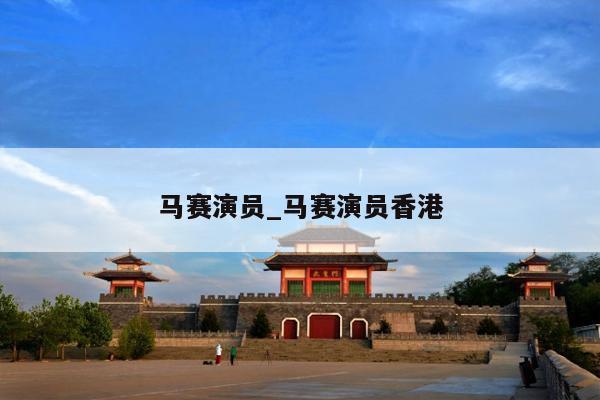 马赛演员_马赛演员香港