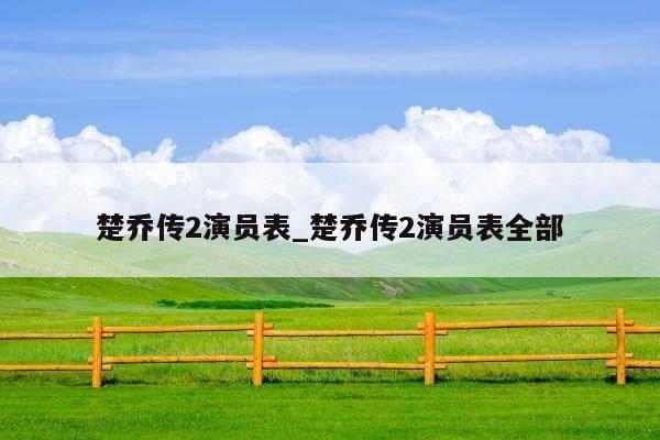 楚乔传2演员表_楚乔传2演员表全部