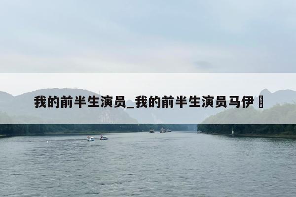 我的前半生演员_我的前半生演员马伊琍