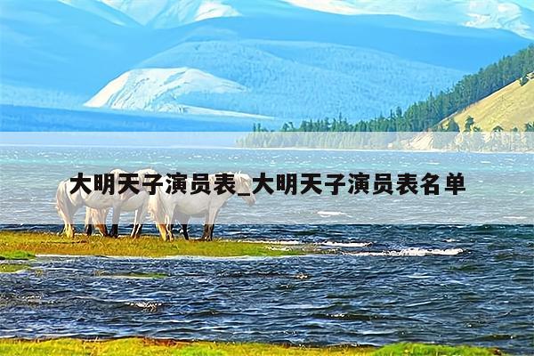 大明天子演员表_大明天子演员表名单