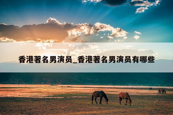 香港著名男演员_香港著名男演员有哪些