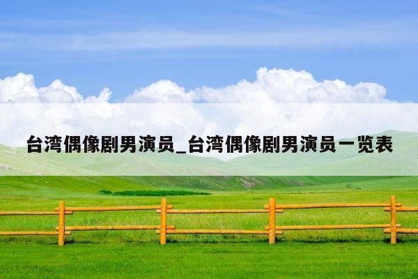 台湾偶像剧男演员_台湾偶像剧男演员一览表