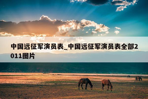 中国远征军演员表_中国远征军演员表全部2011图片
