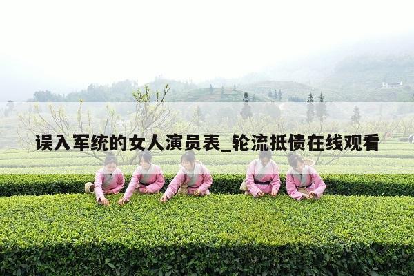误入军统的女人演员表_轮流抵债在线观看