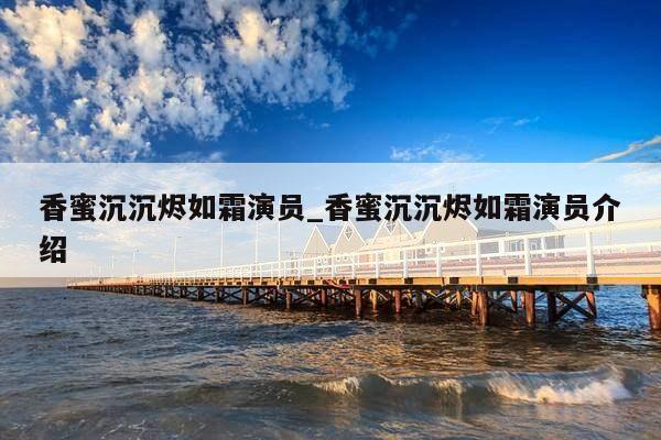 香蜜沉沉烬如霜演员_香蜜沉沉烬如霜演员介绍