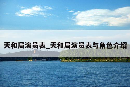 天和局演员表_天和局演员表与角色介绍