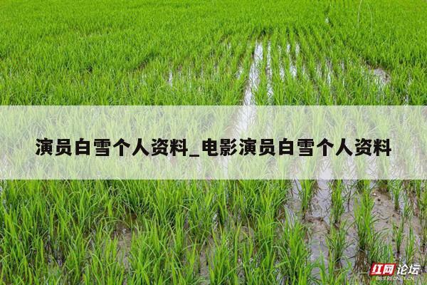 演员白雪个人资料_电影演员白雪个人资料