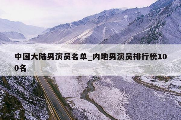 中国大陆男演员名单_内地男演员排行榜100名