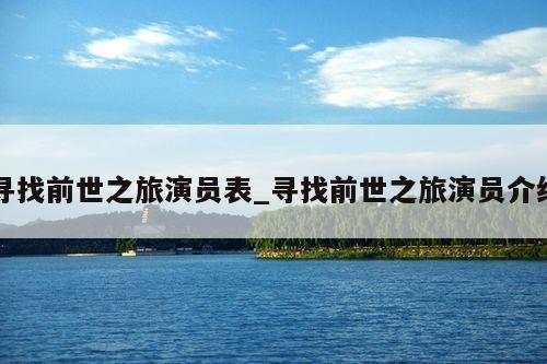 寻找前世之旅演员表_寻找前世之旅演员介绍