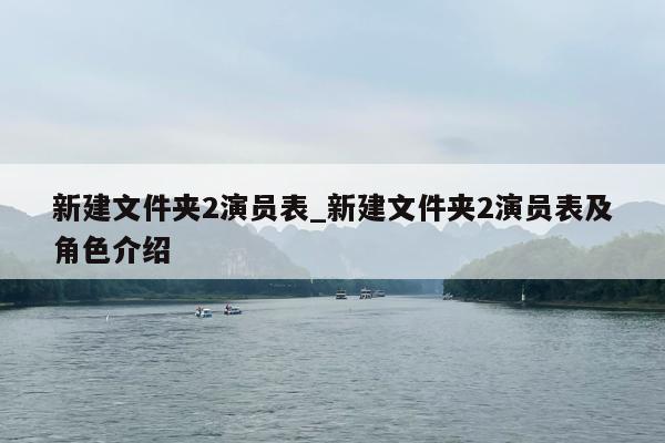 新建文件夹2演员表_新建文件夹2演员表及角色介绍