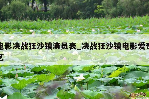 电影决战狂沙镇演员表_决战狂沙镇电影爱奇艺