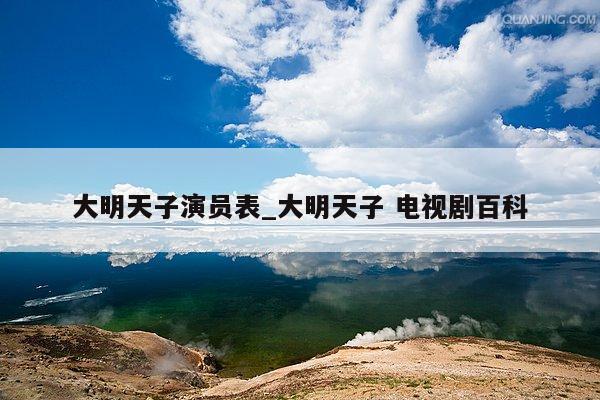 大明天子演员表_大明天子 电视剧百科